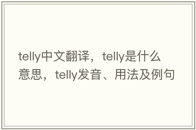 telly中文翻譯，telly是什么意思，telly發(fā)音、用法及例句