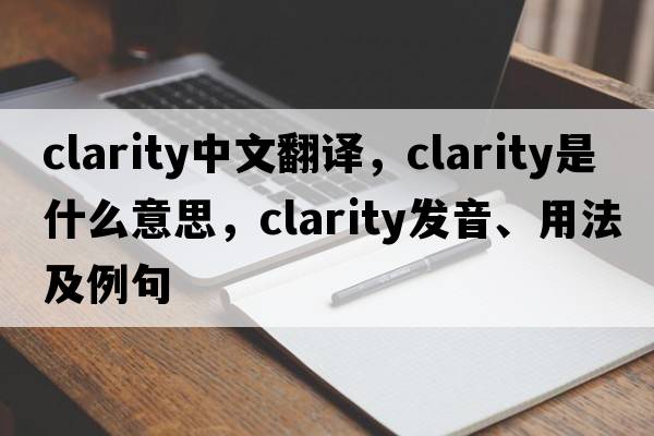clarity中文翻譯，clarity是什么意思，clarity發(fā)音、用法及例句