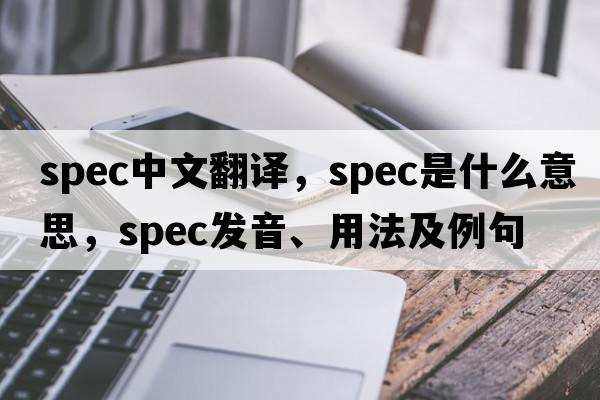 spec中文翻譯，spec是什么意思，spec發(fā)音、用法及例句