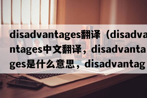 disadvantages翻譯（disadvantages中文翻譯，disadvantages是什么意思，disadvantages發(fā)音、用法及例句）