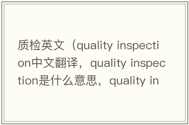 質(zhì)檢英文（quality inspection中文翻譯，quality inspection是什么意思，quality inspection發(fā)音、用法及例句）