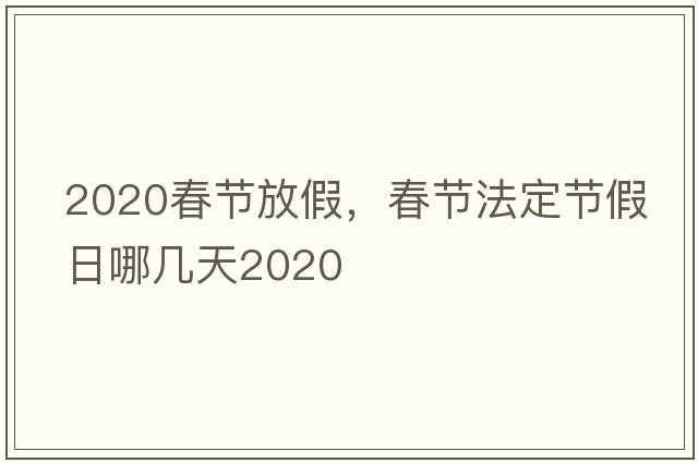 2020春節放假，春節法定節假日哪幾天2020