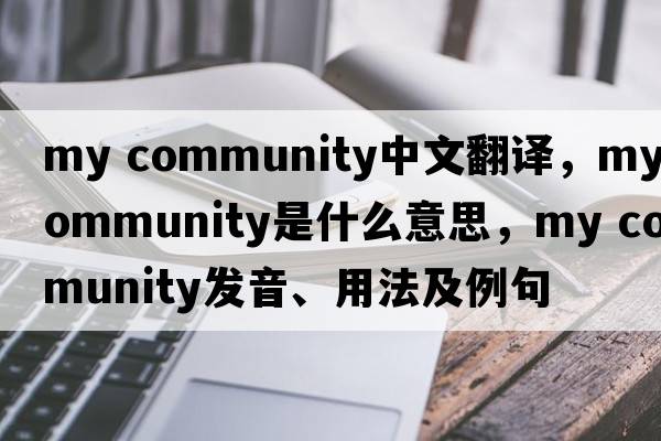 my community中文翻譯，my community是什么意思，my community發(fā)音、用法及例句
