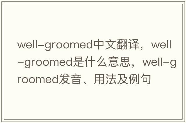 well-groomed中文翻譯，well-groomed是什么意思，well-groomed發(fā)音、用法及例句