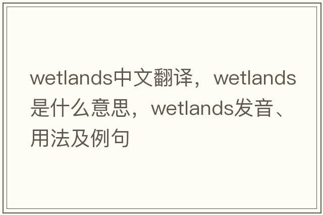 wetlands中文翻譯，wetlands是什么意思，wetlands發(fā)音、用法及例句