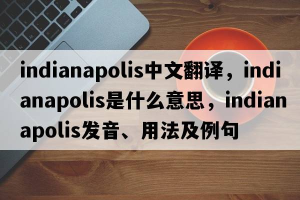 Indianapolis中文翻譯，Indianapolis是什么意思，Indianapolis發(fā)音、用法及例句