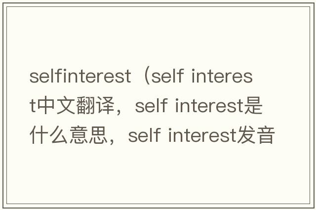 selfinterest（self interest中文翻譯，self interest是什么意思，self interest發(fā)音、用法及例句）