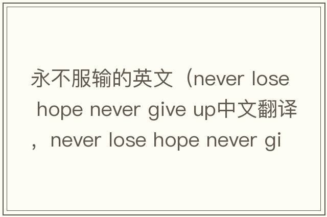 永不服輸的英文（never lose hope never give up中文翻譯，never lose hope never give up是什么意思，never lose hope never g