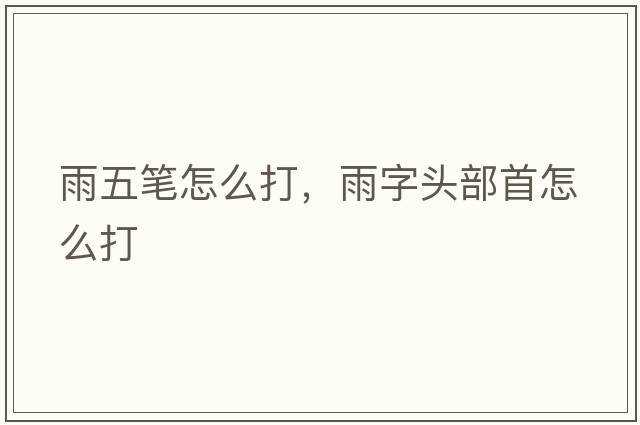雨五筆怎么打，雨字頭部首怎么打