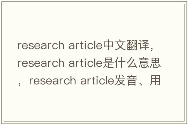 research article中文翻譯，research article是什么意思，research article發(fā)音、用法及例句