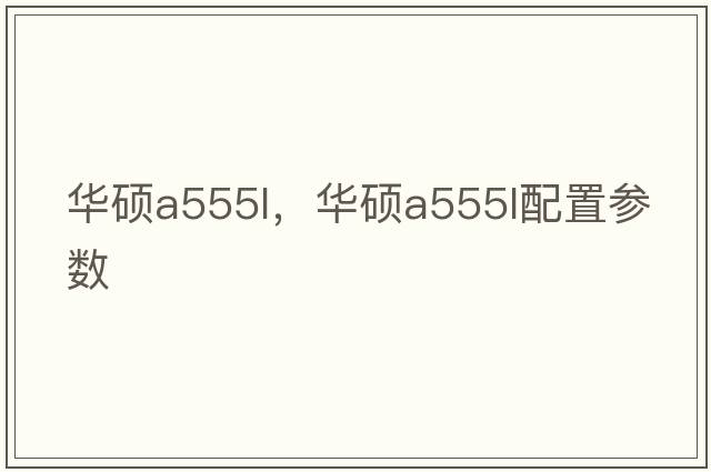 華碩a555l，華碩a555l配置參數