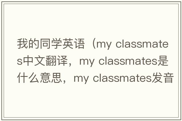 我的同學(xué)英語(yǔ)（my classmates中文翻譯，my classmates是什么意思，my classmates發(fā)音、用法及例句）