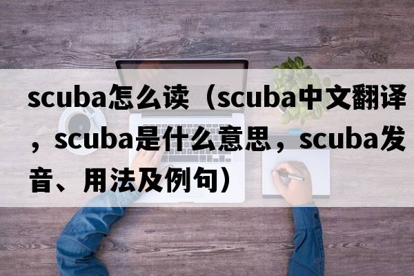 scuba怎么讀（scuba中文翻譯，scuba是什么意思，scuba發(fā)音、用法及例句）
