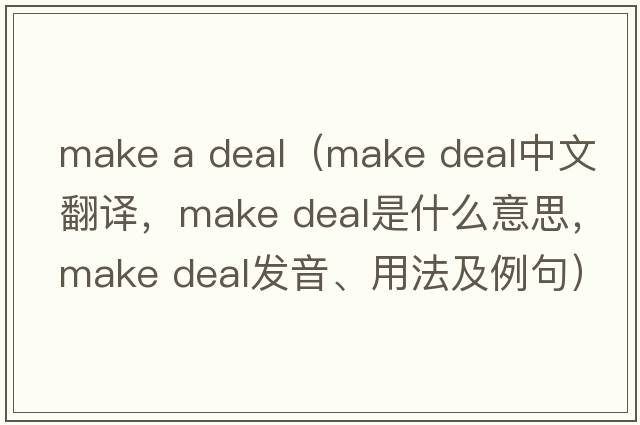 make a deal（make deal中文翻譯，make deal是什么意思，make deal發(fā)音、用法及例句）