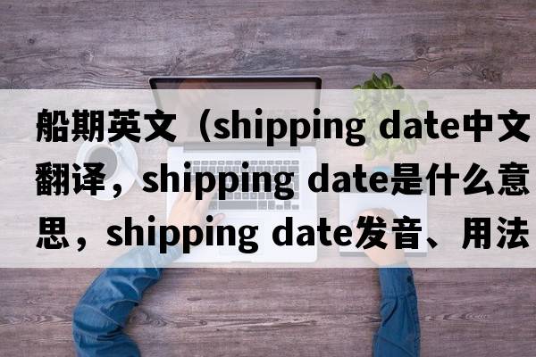船期英文（shipping date中文翻譯，shipping date是什么意思，shipping date發(fā)音、用法及例句）