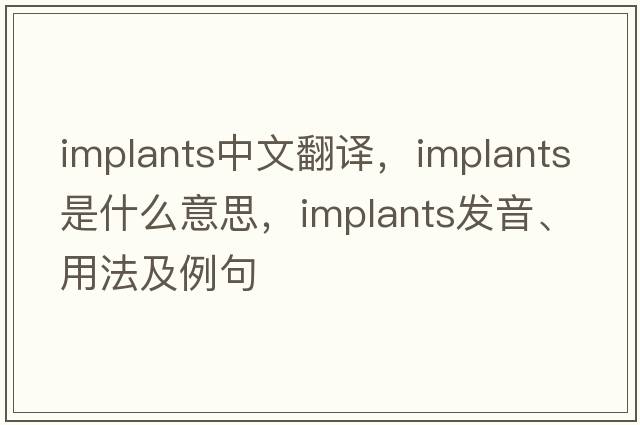 implants中文翻譯，implants是什么意思，implants發(fā)音、用法及例句