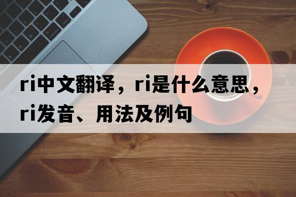 ri中文翻譯，ri是什么意思，ri發(fā)音、用法及例句