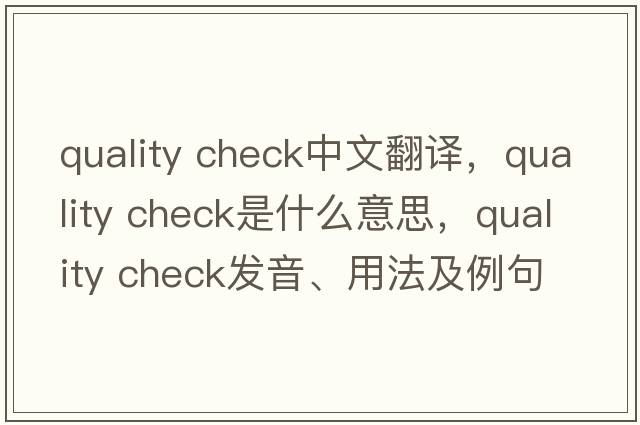quality check中文翻譯，quality check是什么意思，quality check發(fā)音、用法及例句