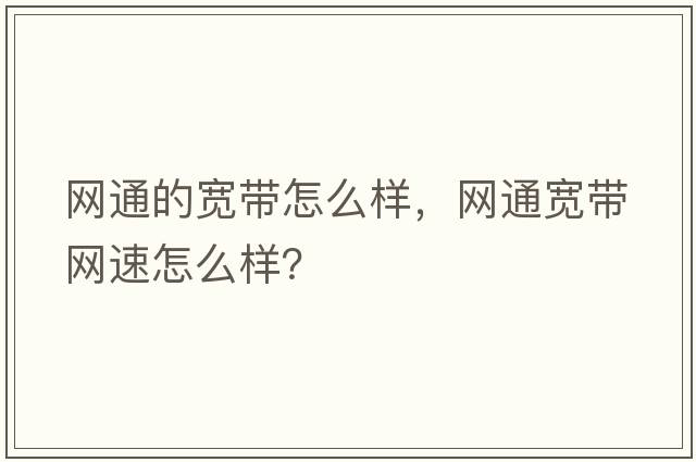 網(wǎng)通的寬帶怎么樣，網(wǎng)通寬帶網(wǎng)速怎么樣？
