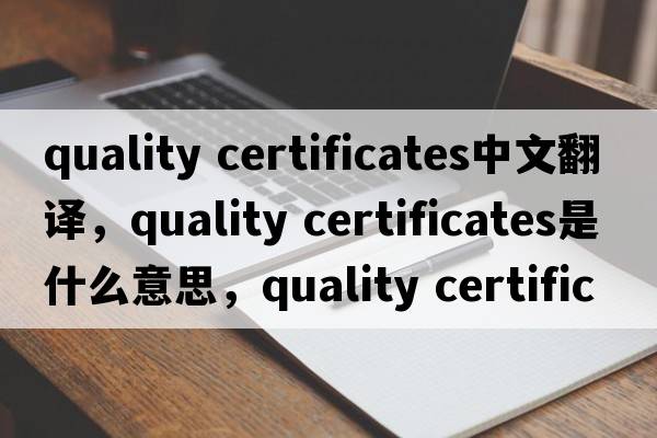 quality certificates中文翻譯，quality certificates是什么意思，quality certificates發(fā)音、用法及例句