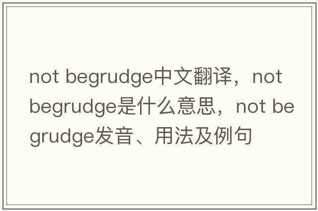 not begrudge中文翻譯，not begrudge是什么意思，not begrudge發(fā)音、用法及例句