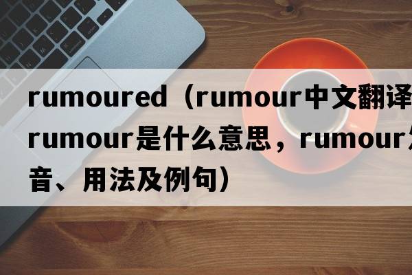rumoured（rumour中文翻譯，rumour是什么意思，rumour發(fā)音、用法及例句）