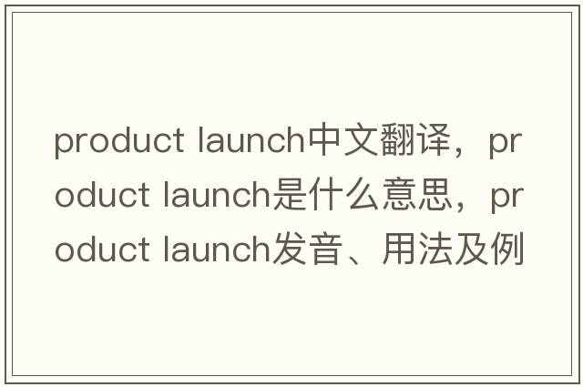 product launch中文翻譯，product launch是什么意思，product launch發(fā)音、用法及例句