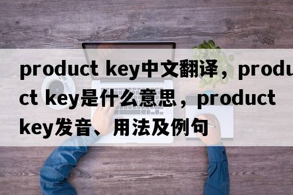 product key中文翻譯，product key是什么意思，product key發(fā)音、用法及例句