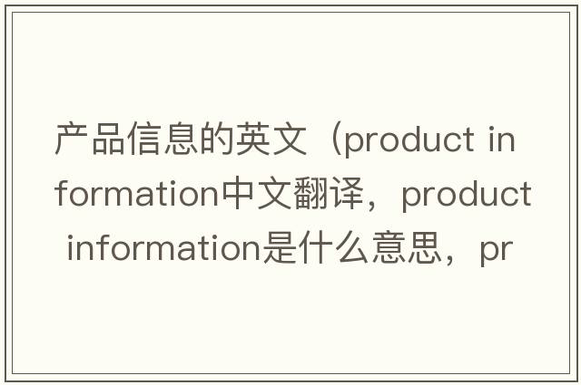 產(chǎn)品信息的英文（product information中文翻譯，product information是什么意思，product information發(fā)音、用法及例句）