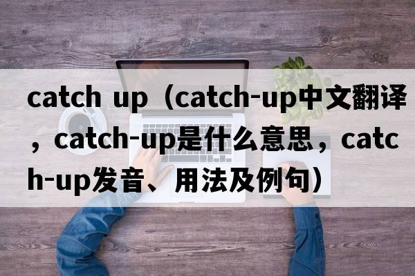 catch up（catch-up中文翻譯，catch-up是什么意思，catch-up發(fā)音、用法及例句）