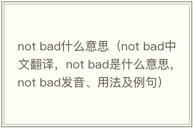 not bad什么意思（not bad中文翻譯，not bad是什么意思，not bad發(fā)音、用法及例句）