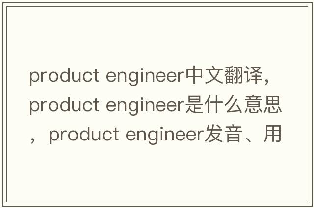 product engineer中文翻譯，product engineer是什么意思，product engineer發(fā)音、用法及例句