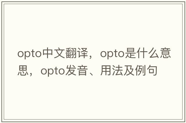 opto中文翻譯，opto是什么意思，opto發(fā)音、用法及例句