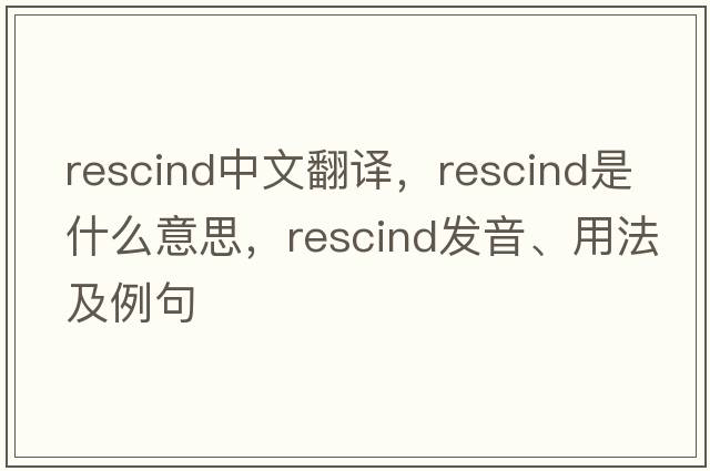 rescind中文翻譯，rescind是什么意思，rescind發(fā)音、用法及例句