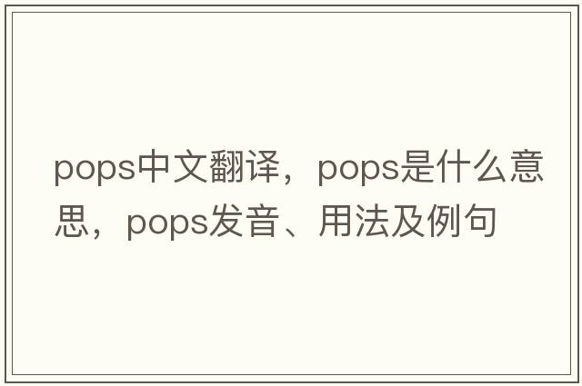 pops中文翻譯，pops是什么意思，pops發(fā)音、用法及例句