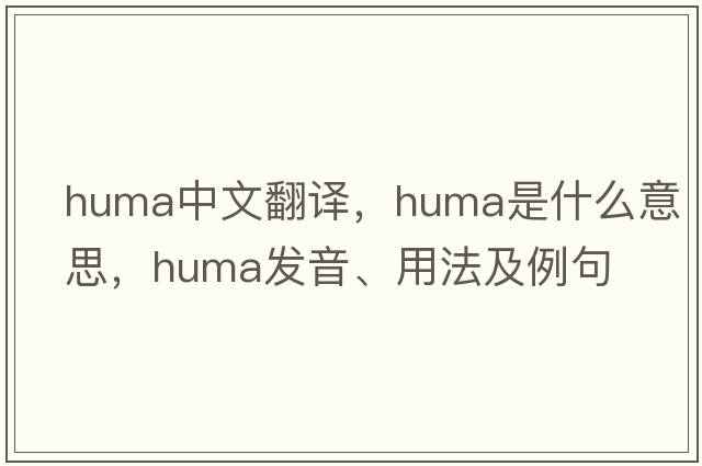 huma中文翻譯，huma是什么意思，huma發(fā)音、用法及例句