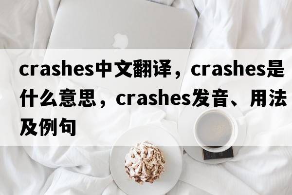 crashes中文翻譯，crashes是什么意思，crashes發(fā)音、用法及例句