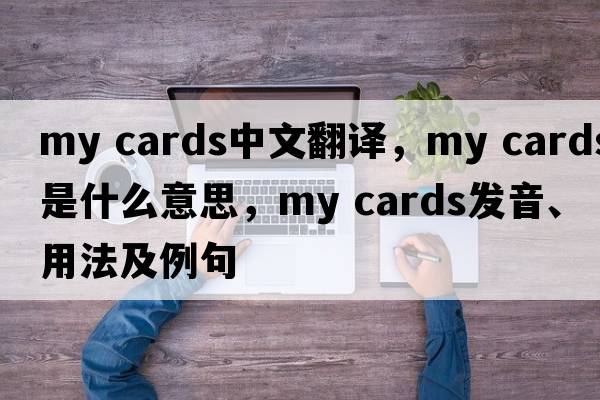 my cards中文翻譯，my cards是什么意思，my cards發(fā)音、用法及例句