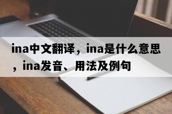 ina中文翻譯，ina是什么意思，ina發(fā)音、用法及例句
