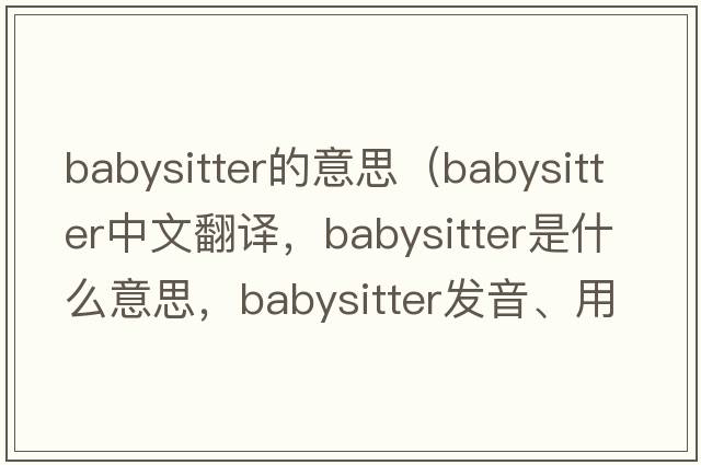 babysitter的意思（babysitter中文翻譯，babysitter是什么意思，babysitter發(fā)音、用法及例句）