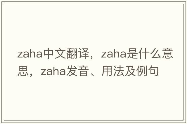 Zaha中文翻譯，Zaha是什么意思，Zaha發(fā)音、用法及例句