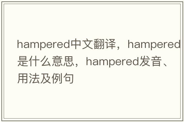 hampered中文翻譯，hampered是什么意思，hampered發(fā)音、用法及例句