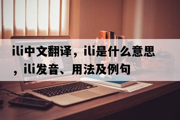 ili中文翻譯，ili是什么意思，ili發(fā)音、用法及例句