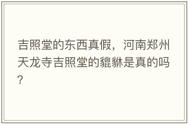 吉照堂的東西真假，河南鄭州天龍寺吉照堂的貔貅是真的嗎？