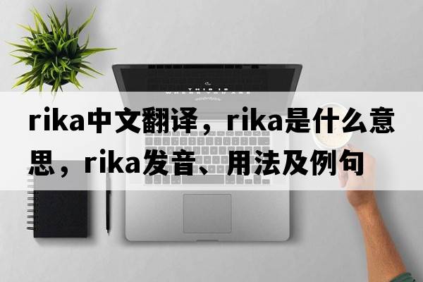 Rika中文翻譯，Rika是什么意思，Rika發(fā)音、用法及例句