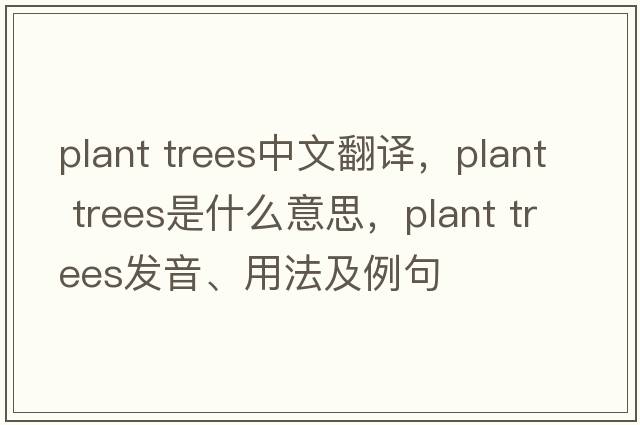 plant trees中文翻譯，plant trees是什么意思，plant trees發(fā)音、用法及例句