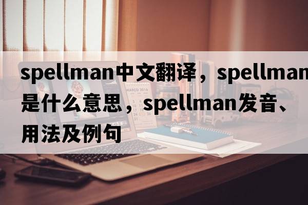 Spellman中文翻譯，Spellman是什么意思，Spellman發(fā)音、用法及例句