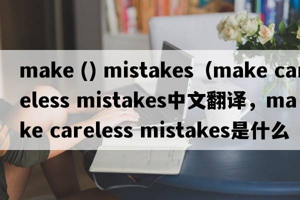 make () mistakes（make careless mistakes中文翻譯，make careless mistakes是什么意思，make careless mistakes發(fā)音、用法及