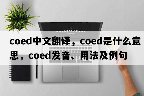 coed中文翻譯，coed是什么意思，coed發(fā)音、用法及例句