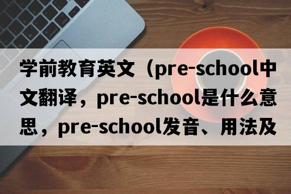 學(xué)前教育英文（pre-school中文翻譯，pre-school是什么意思，pre-school發(fā)音、用法及例句）